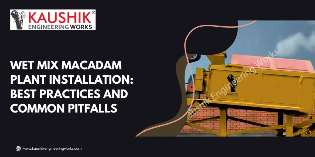 Wet Mix Macadam Plant Installation: Best Practices and Common Pitfalls