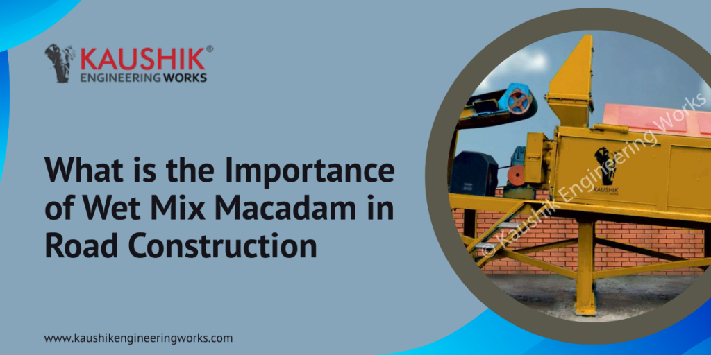 What is the Importance of Wet Mix Macadam in Road Construction